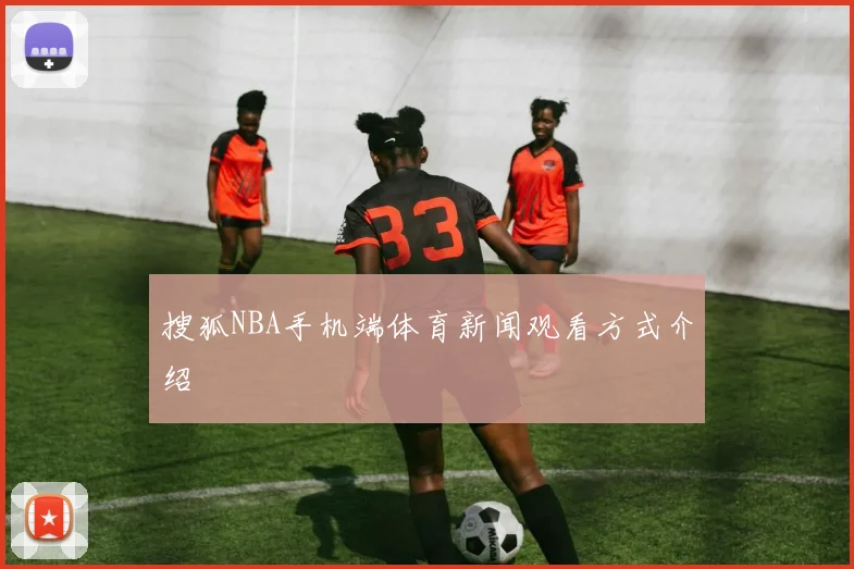 搜狐NBA手机端体育新闻观看方式介绍