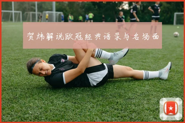 贺炜解说欧冠经典语录与名场面