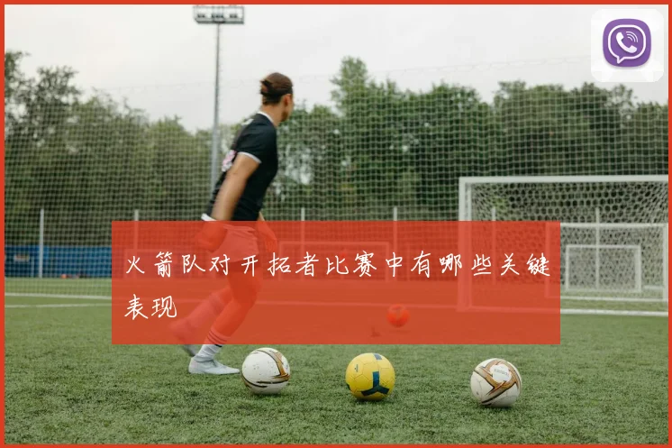 火箭队对开拓者比赛中有哪些关键表现