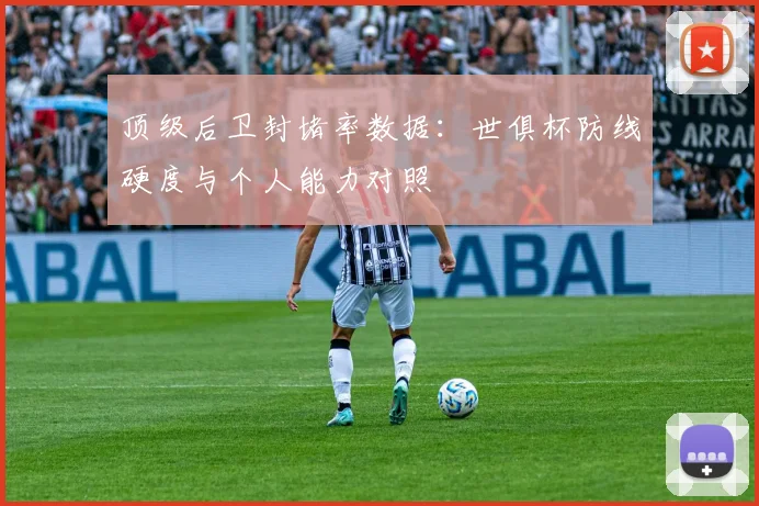 顶级后卫封堵率数据：世俱杯防线硬度与个人能力对照