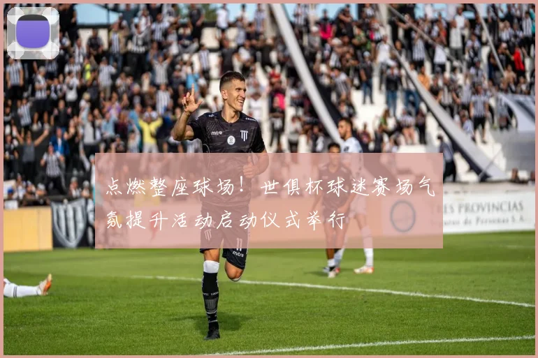 点燃整座球场！世俱杯球迷赛场气氛提升活动启动仪式举行