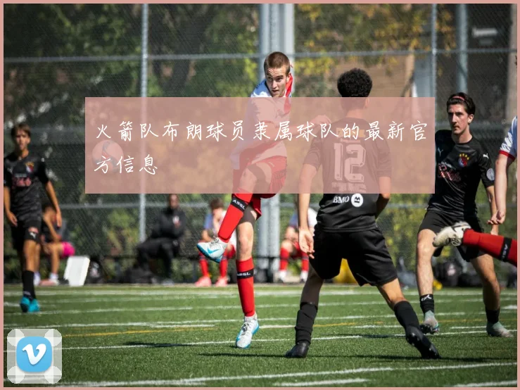 火箭队布朗球员隶属球队的最新官方信息