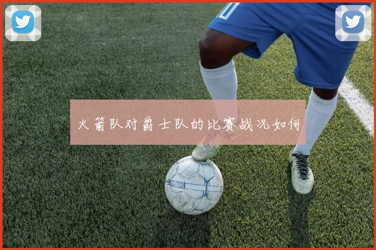 火箭队对爵士队的比赛战况如何