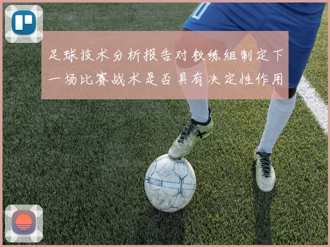 足球技术分析报告对教练组制定下一场比赛战术是否具有决定性作用