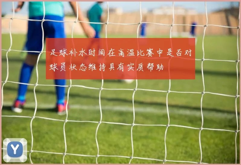 足球补水时间在高温比赛中是否对球员状态维持具有实质帮助